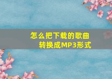 怎么把下载的歌曲转换成MP3形式