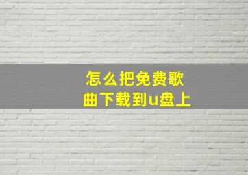 怎么把免费歌曲下载到u盘上