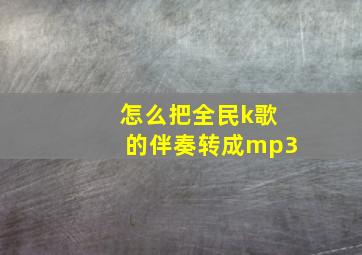 怎么把全民k歌的伴奏转成mp3