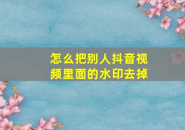 怎么把别人抖音视频里面的水印去掉