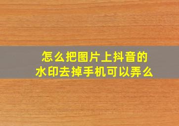 怎么把图片上抖音的水印去掉手机可以弄么