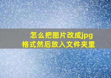 怎么把图片改成jpg格式然后放入文件夹里