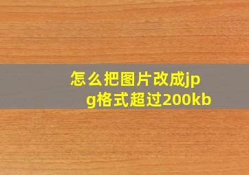 怎么把图片改成jpg格式超过200kb