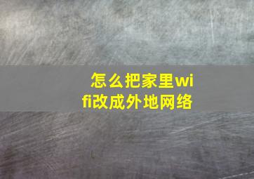 怎么把家里wifi改成外地网络