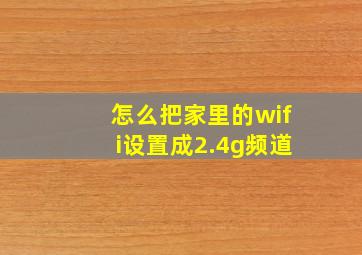 怎么把家里的wifi设置成2.4g频道