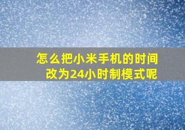 怎么把小米手机的时间改为24小时制模式呢