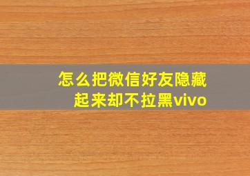 怎么把微信好友隐藏起来却不拉黑vivo