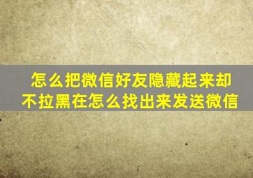 怎么把微信好友隐藏起来却不拉黑在怎么找出来发送微信