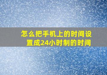 怎么把手机上的时间设置成24小时制的时间