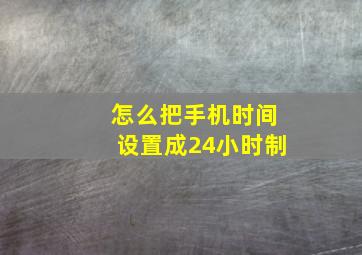 怎么把手机时间设置成24小时制