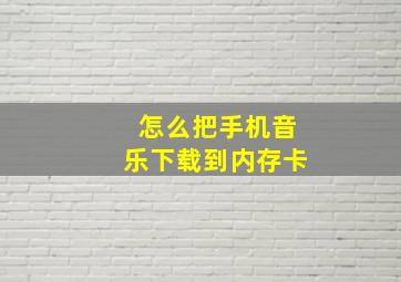 怎么把手机音乐下载到内存卡