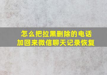 怎么把拉黑删除的电话加回来微信聊天记录恢复