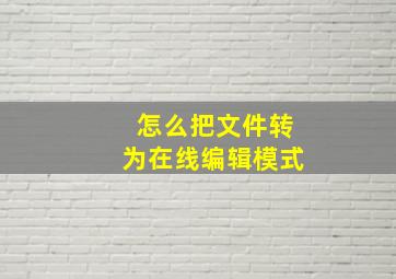 怎么把文件转为在线编辑模式