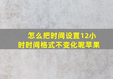 怎么把时间设置12小时时间格式不变化呢苹果