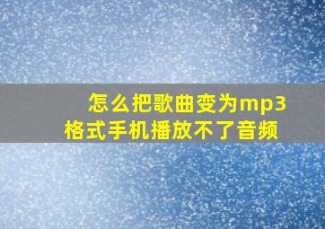 怎么把歌曲变为mp3格式手机播放不了音频