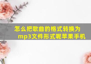 怎么把歌曲的格式转换为mp3文件形式呢苹果手机