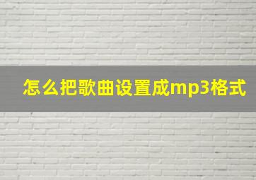 怎么把歌曲设置成mp3格式