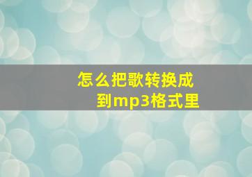 怎么把歌转换成到mp3格式里