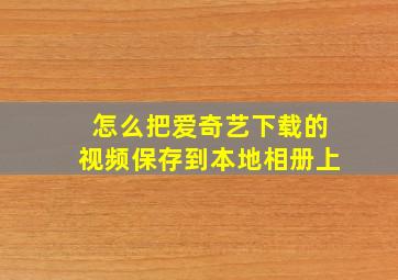 怎么把爱奇艺下载的视频保存到本地相册上