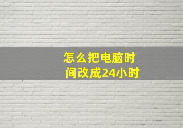 怎么把电脑时间改成24小时