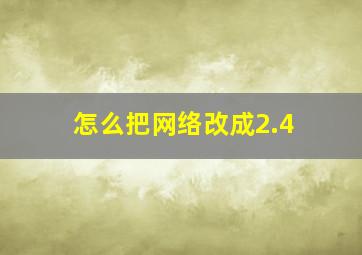 怎么把网络改成2.4