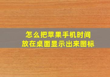 怎么把苹果手机时间放在桌面显示出来图标