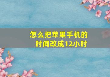 怎么把苹果手机的时间改成12小时