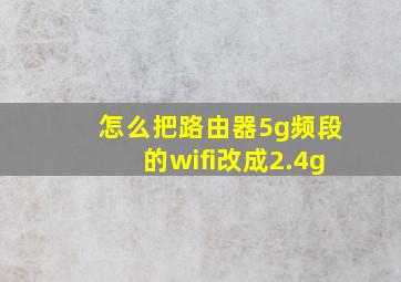 怎么把路由器5g频段的wifi改成2.4g