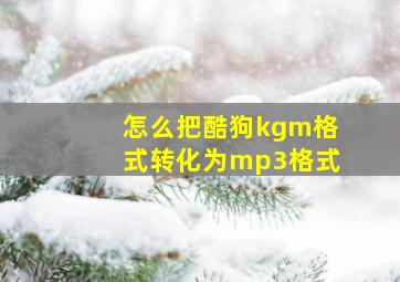 怎么把酷狗kgm格式转化为mp3格式