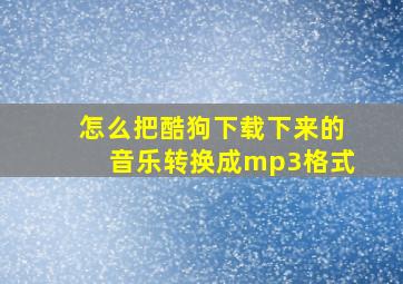 怎么把酷狗下载下来的音乐转换成mp3格式