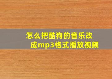 怎么把酷狗的音乐改成mp3格式播放视频