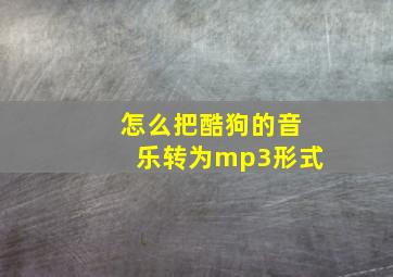 怎么把酷狗的音乐转为mp3形式