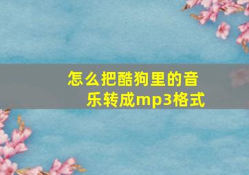 怎么把酷狗里的音乐转成mp3格式