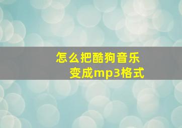 怎么把酷狗音乐变成mp3格式