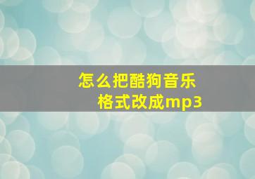 怎么把酷狗音乐格式改成mp3