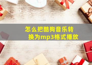 怎么把酷狗音乐转换为mp3格式播放