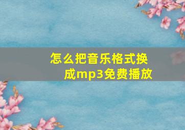 怎么把音乐格式换成mp3免费播放