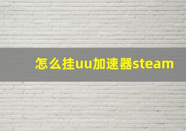 怎么挂uu加速器steam