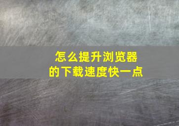 怎么提升浏览器的下载速度快一点