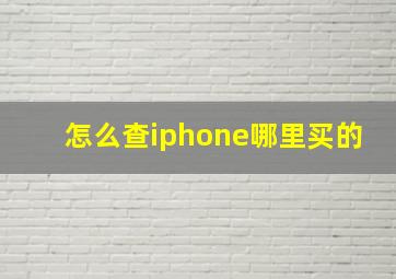 怎么查iphone哪里买的