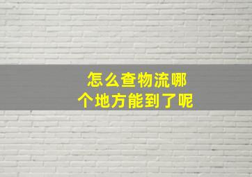 怎么查物流哪个地方能到了呢