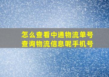 怎么查看中通物流单号查询物流信息呢手机号