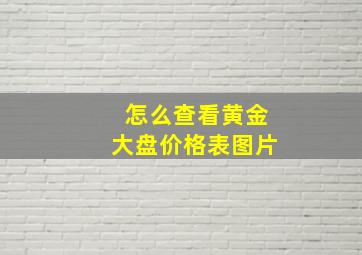 怎么查看黄金大盘价格表图片