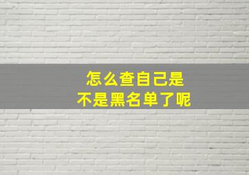 怎么查自己是不是黑名单了呢