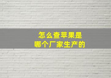 怎么查苹果是哪个厂家生产的