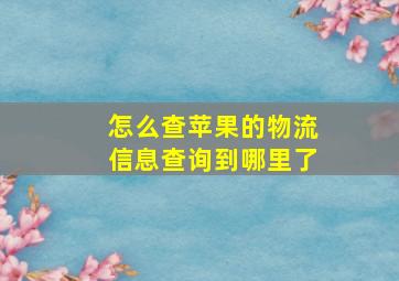 怎么查苹果的物流信息查询到哪里了