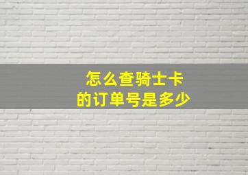 怎么查骑士卡的订单号是多少