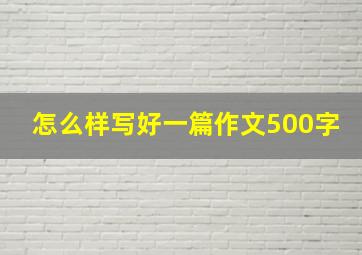 怎么样写好一篇作文500字