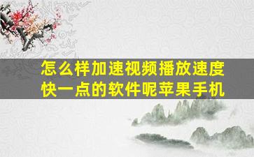 怎么样加速视频播放速度快一点的软件呢苹果手机