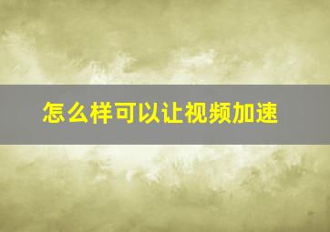 怎么样可以让视频加速